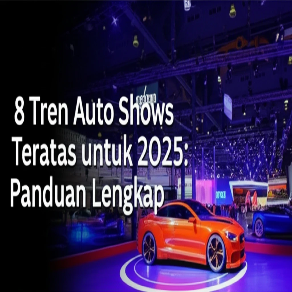8 Tren Auto Shows Teratas untuk 2025: Panduan Lengkap